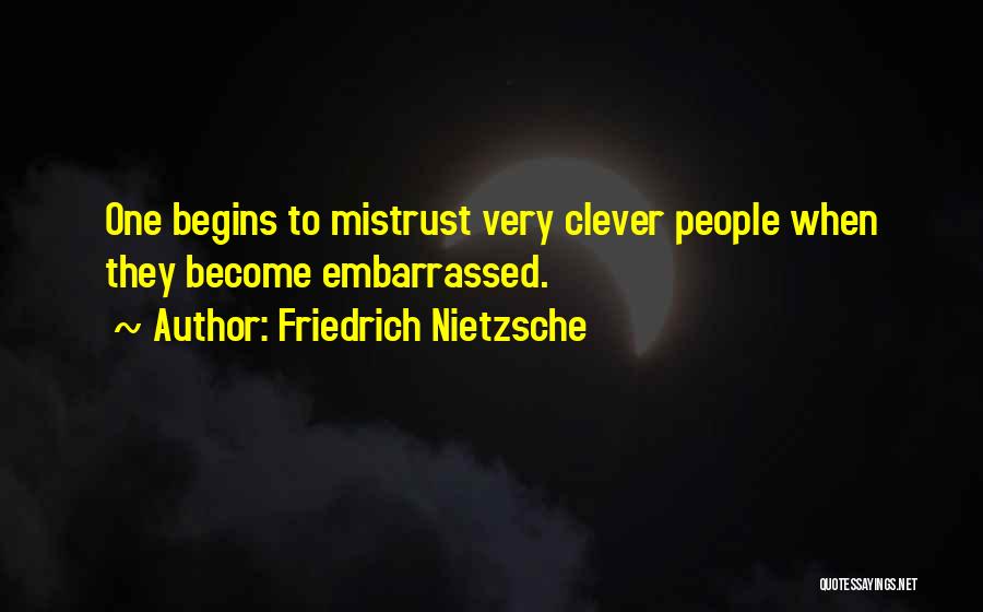 Friedrich Nietzsche Quotes: One Begins To Mistrust Very Clever People When They Become Embarrassed.