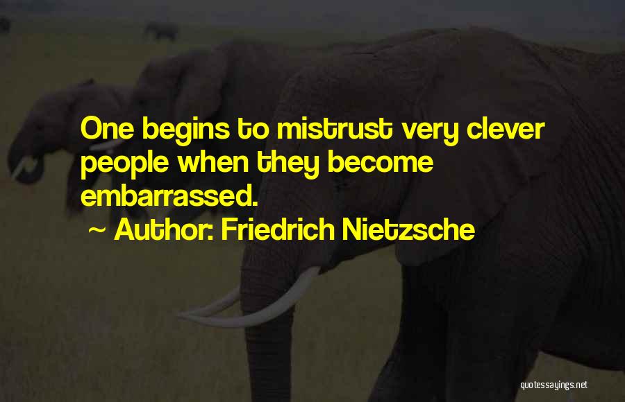Friedrich Nietzsche Quotes: One Begins To Mistrust Very Clever People When They Become Embarrassed.