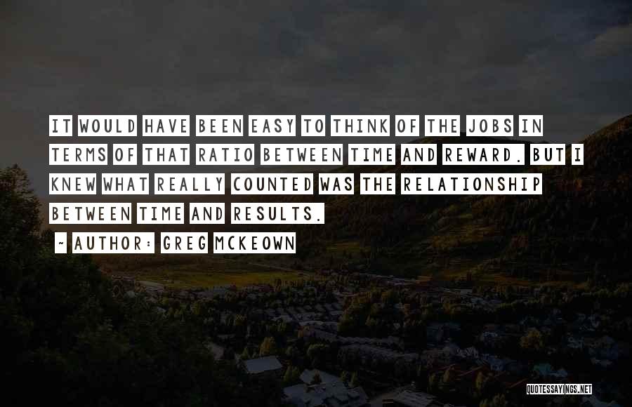 Greg McKeown Quotes: It Would Have Been Easy To Think Of The Jobs In Terms Of That Ratio Between Time And Reward. But