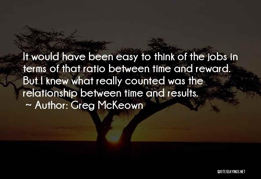 Greg McKeown Quotes: It Would Have Been Easy To Think Of The Jobs In Terms Of That Ratio Between Time And Reward. But