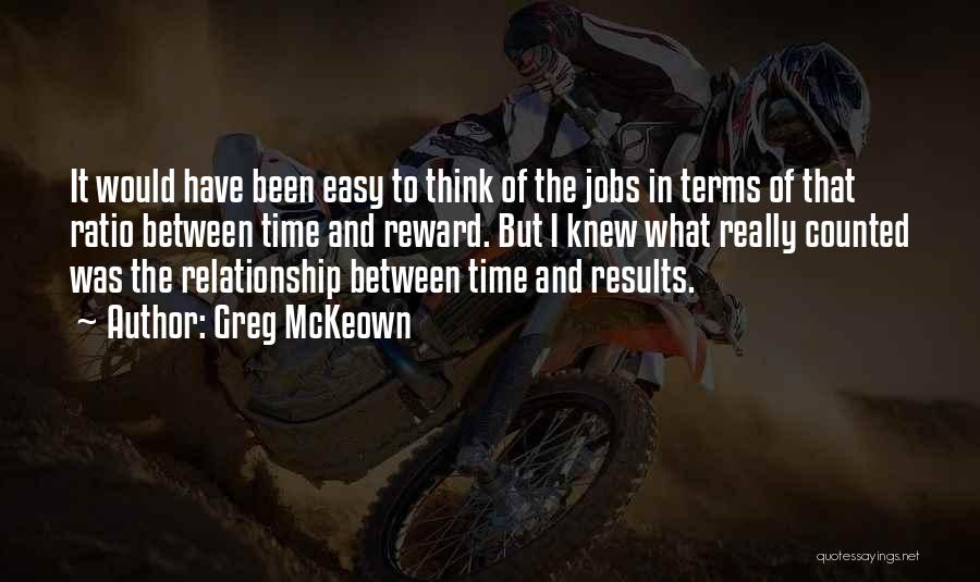 Greg McKeown Quotes: It Would Have Been Easy To Think Of The Jobs In Terms Of That Ratio Between Time And Reward. But