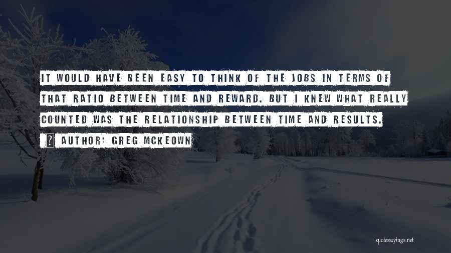 Greg McKeown Quotes: It Would Have Been Easy To Think Of The Jobs In Terms Of That Ratio Between Time And Reward. But