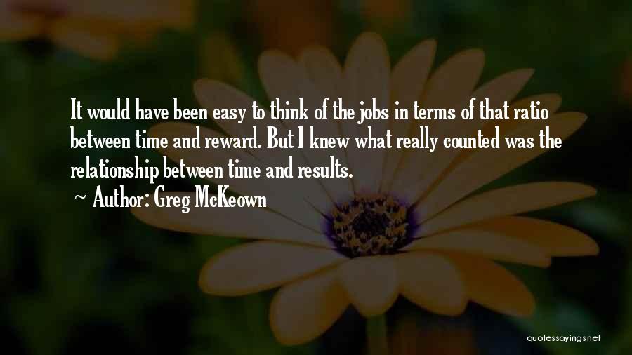 Greg McKeown Quotes: It Would Have Been Easy To Think Of The Jobs In Terms Of That Ratio Between Time And Reward. But