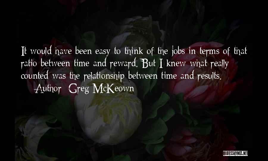 Greg McKeown Quotes: It Would Have Been Easy To Think Of The Jobs In Terms Of That Ratio Between Time And Reward. But