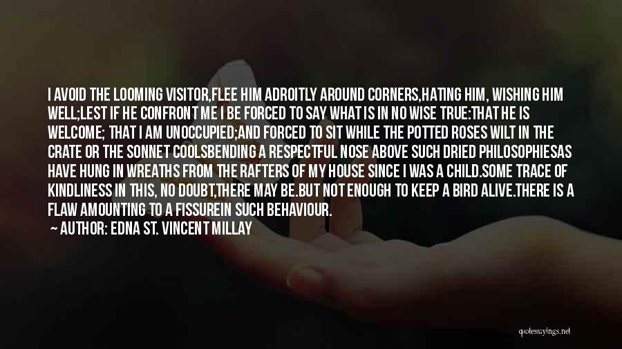 Edna St. Vincent Millay Quotes: I Avoid The Looming Visitor,flee Him Adroitly Around Corners,hating Him, Wishing Him Well;lest If He Confront Me I Be Forced