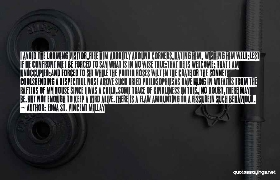 Edna St. Vincent Millay Quotes: I Avoid The Looming Visitor,flee Him Adroitly Around Corners,hating Him, Wishing Him Well;lest If He Confront Me I Be Forced
