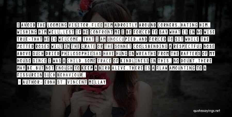 Edna St. Vincent Millay Quotes: I Avoid The Looming Visitor,flee Him Adroitly Around Corners,hating Him, Wishing Him Well;lest If He Confront Me I Be Forced