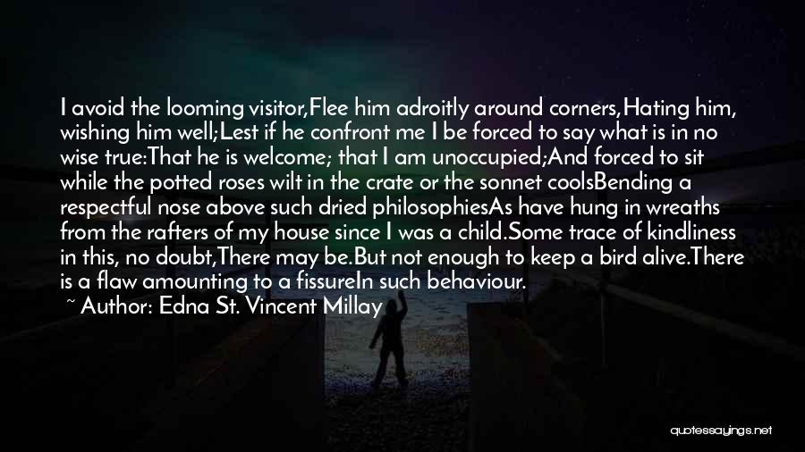 Edna St. Vincent Millay Quotes: I Avoid The Looming Visitor,flee Him Adroitly Around Corners,hating Him, Wishing Him Well;lest If He Confront Me I Be Forced