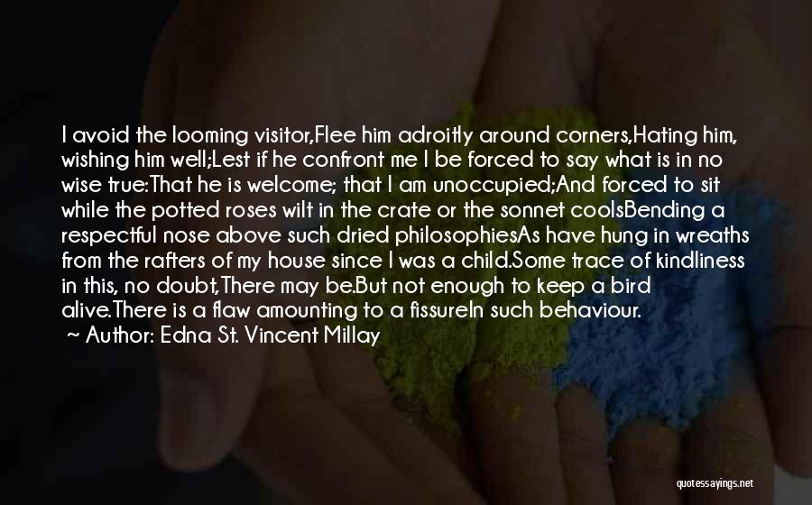 Edna St. Vincent Millay Quotes: I Avoid The Looming Visitor,flee Him Adroitly Around Corners,hating Him, Wishing Him Well;lest If He Confront Me I Be Forced