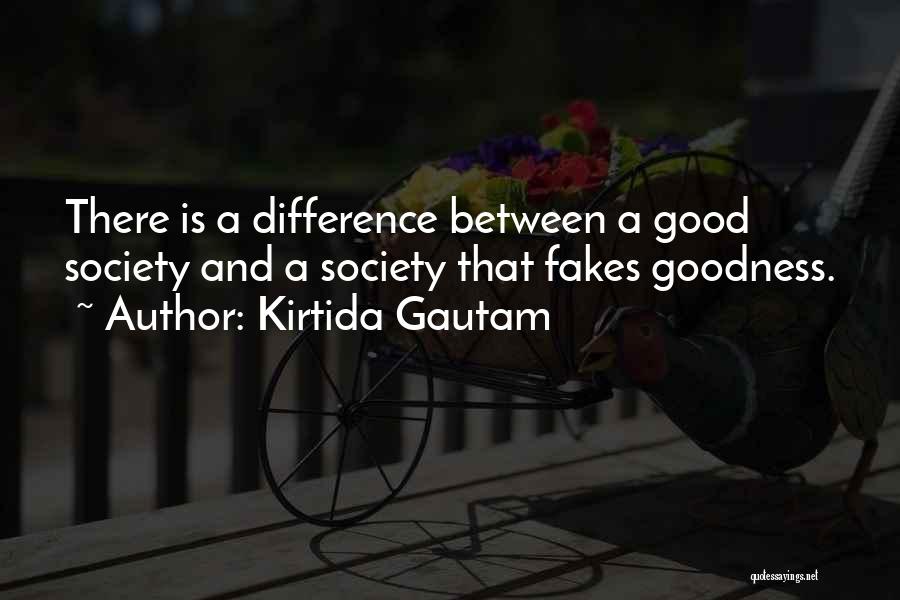 Kirtida Gautam Quotes: There Is A Difference Between A Good Society And A Society That Fakes Goodness.