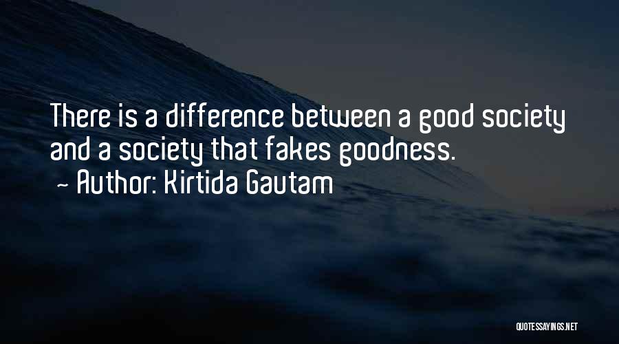 Kirtida Gautam Quotes: There Is A Difference Between A Good Society And A Society That Fakes Goodness.