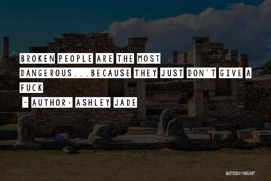Ashley Jade Quotes: Broken People Are The Most Dangerous...because They Just Don't Give A Fuck