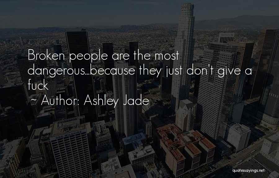 Ashley Jade Quotes: Broken People Are The Most Dangerous...because They Just Don't Give A Fuck