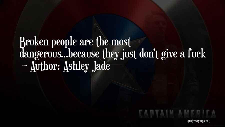Ashley Jade Quotes: Broken People Are The Most Dangerous...because They Just Don't Give A Fuck