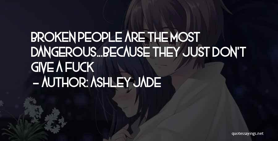 Ashley Jade Quotes: Broken People Are The Most Dangerous...because They Just Don't Give A Fuck