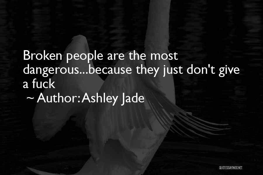 Ashley Jade Quotes: Broken People Are The Most Dangerous...because They Just Don't Give A Fuck