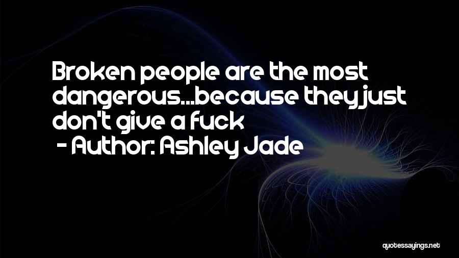 Ashley Jade Quotes: Broken People Are The Most Dangerous...because They Just Don't Give A Fuck