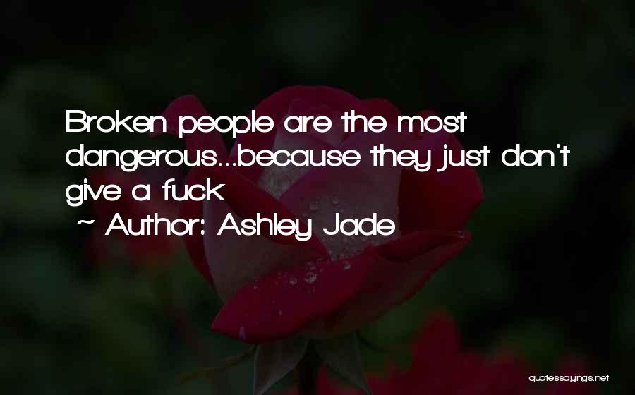 Ashley Jade Quotes: Broken People Are The Most Dangerous...because They Just Don't Give A Fuck
