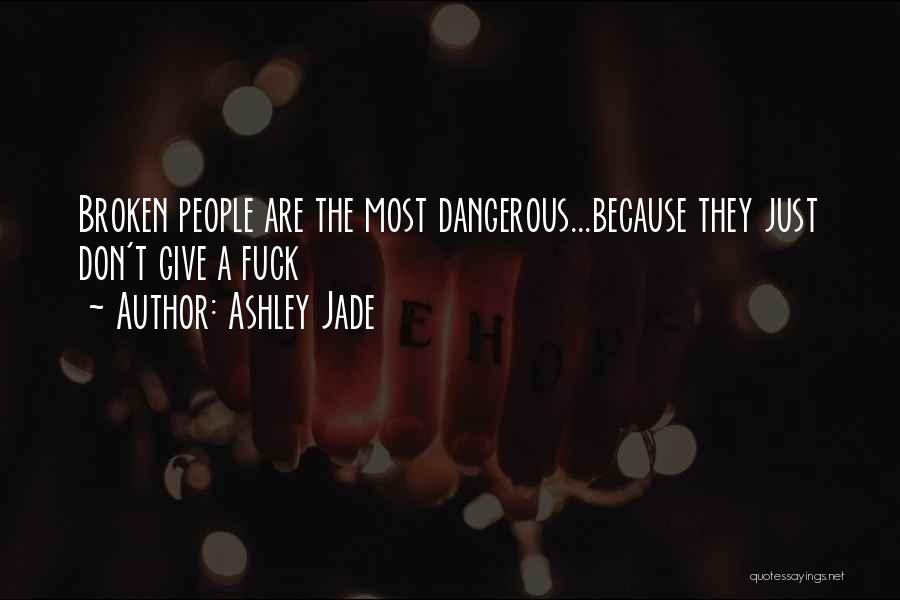 Ashley Jade Quotes: Broken People Are The Most Dangerous...because They Just Don't Give A Fuck