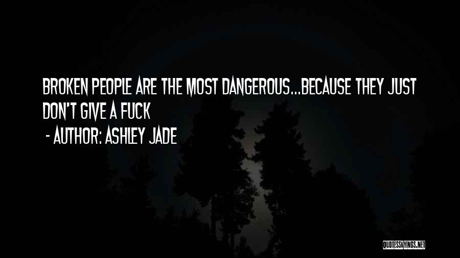 Ashley Jade Quotes: Broken People Are The Most Dangerous...because They Just Don't Give A Fuck