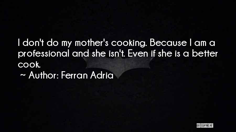 Ferran Adria Quotes: I Don't Do My Mother's Cooking. Because I Am A Professional And She Isn't. Even If She Is A Better