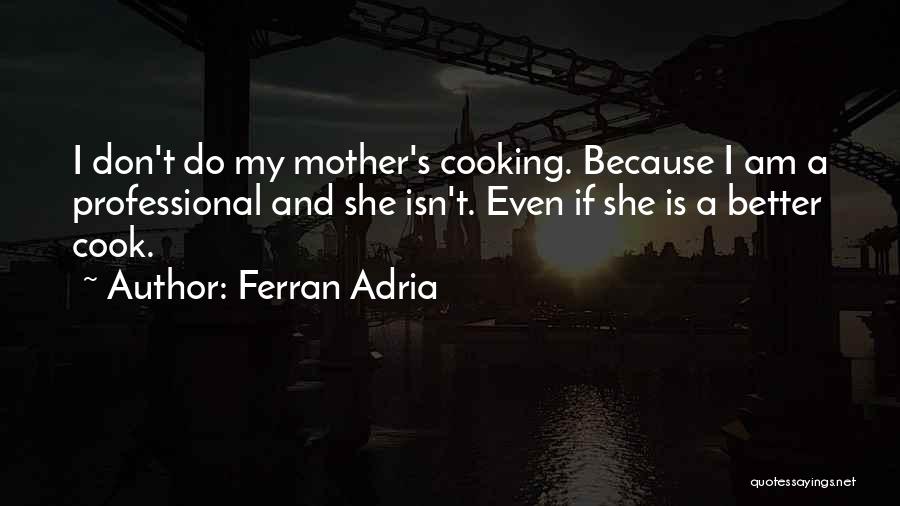 Ferran Adria Quotes: I Don't Do My Mother's Cooking. Because I Am A Professional And She Isn't. Even If She Is A Better