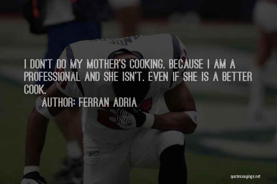 Ferran Adria Quotes: I Don't Do My Mother's Cooking. Because I Am A Professional And She Isn't. Even If She Is A Better