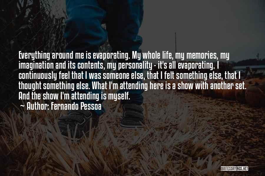 Fernando Pessoa Quotes: Everything Around Me Is Evaporating. My Whole Life, My Memories, My Imagination And Its Contents, My Personality - It's All