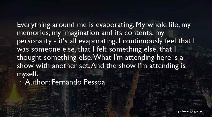 Fernando Pessoa Quotes: Everything Around Me Is Evaporating. My Whole Life, My Memories, My Imagination And Its Contents, My Personality - It's All