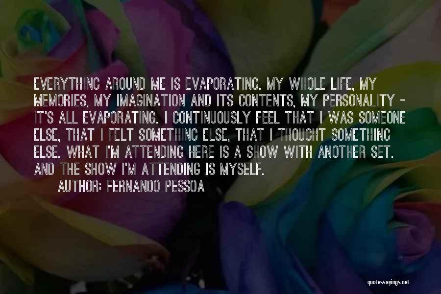 Fernando Pessoa Quotes: Everything Around Me Is Evaporating. My Whole Life, My Memories, My Imagination And Its Contents, My Personality - It's All