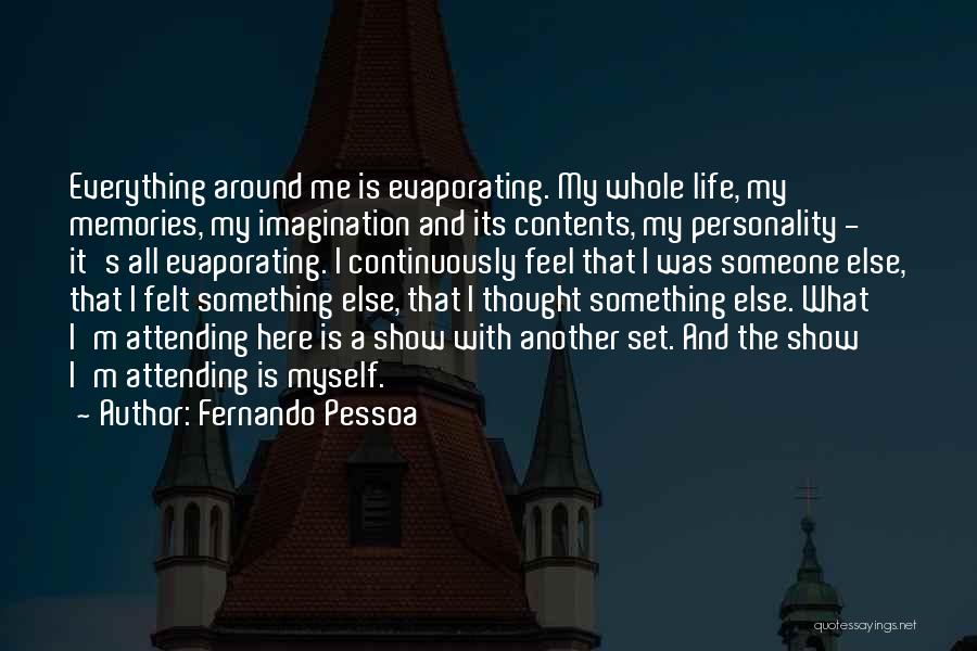 Fernando Pessoa Quotes: Everything Around Me Is Evaporating. My Whole Life, My Memories, My Imagination And Its Contents, My Personality - It's All