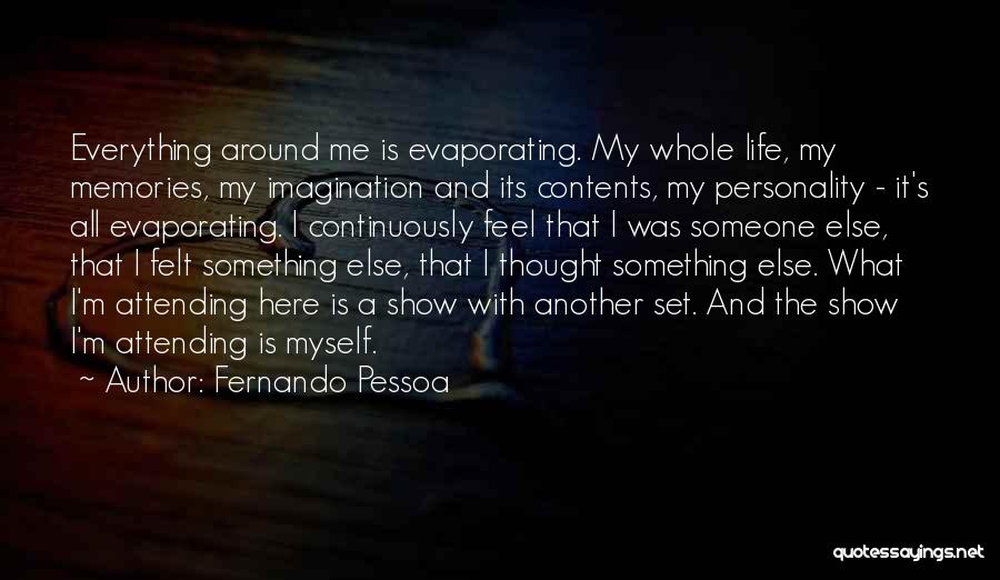 Fernando Pessoa Quotes: Everything Around Me Is Evaporating. My Whole Life, My Memories, My Imagination And Its Contents, My Personality - It's All