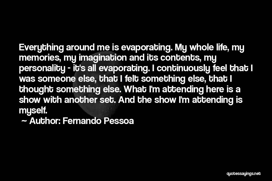 Fernando Pessoa Quotes: Everything Around Me Is Evaporating. My Whole Life, My Memories, My Imagination And Its Contents, My Personality - It's All
