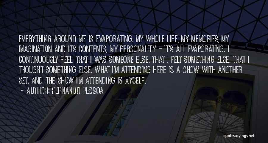 Fernando Pessoa Quotes: Everything Around Me Is Evaporating. My Whole Life, My Memories, My Imagination And Its Contents, My Personality - It's All