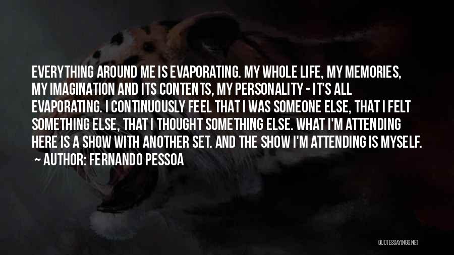 Fernando Pessoa Quotes: Everything Around Me Is Evaporating. My Whole Life, My Memories, My Imagination And Its Contents, My Personality - It's All