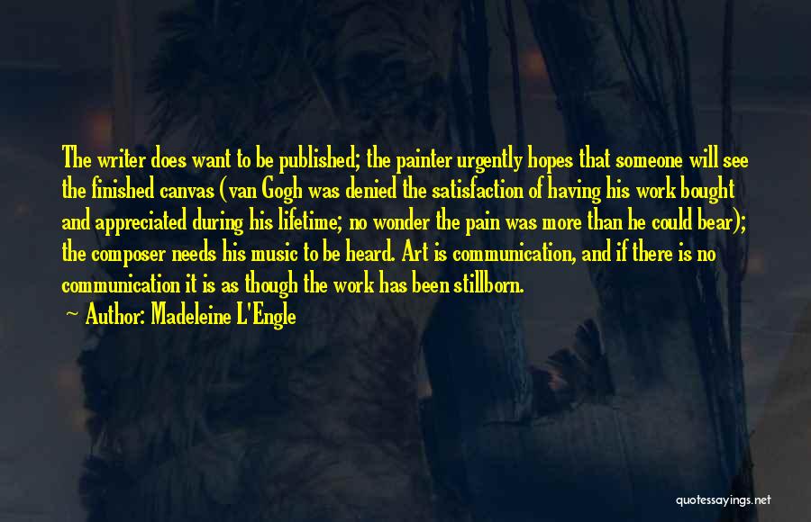 Madeleine L'Engle Quotes: The Writer Does Want To Be Published; The Painter Urgently Hopes That Someone Will See The Finished Canvas (van Gogh