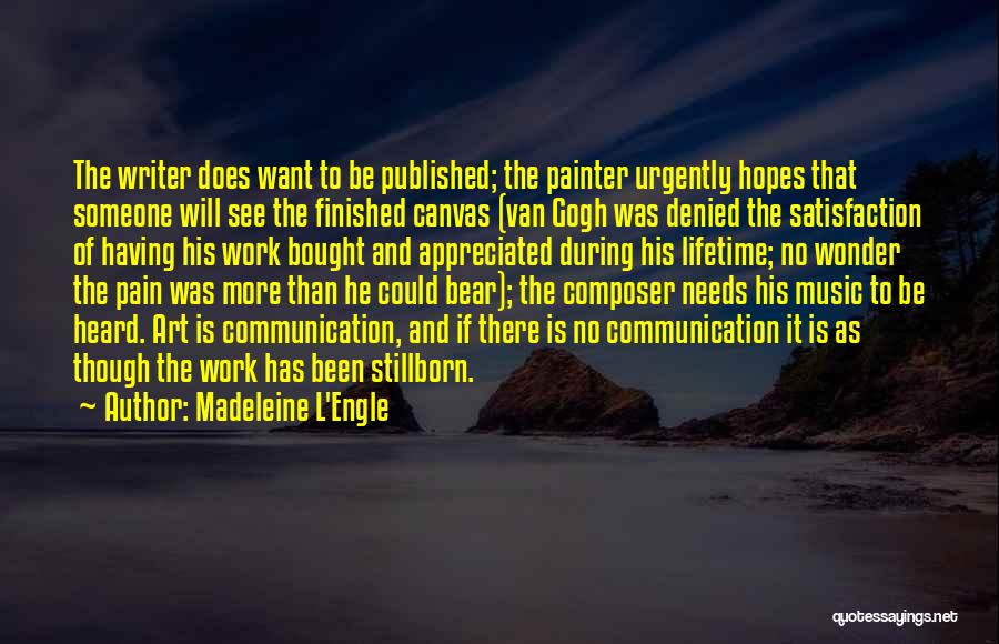 Madeleine L'Engle Quotes: The Writer Does Want To Be Published; The Painter Urgently Hopes That Someone Will See The Finished Canvas (van Gogh