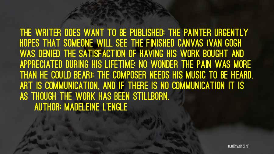 Madeleine L'Engle Quotes: The Writer Does Want To Be Published; The Painter Urgently Hopes That Someone Will See The Finished Canvas (van Gogh