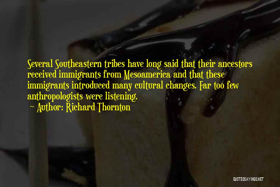 Richard Thornton Quotes: Several Southeastern Tribes Have Long Said That Their Ancestors Received Immigrants From Mesoamerica And That These Immigrants Introduced Many Cultural