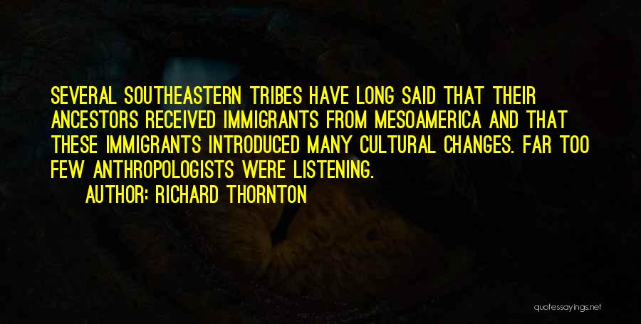 Richard Thornton Quotes: Several Southeastern Tribes Have Long Said That Their Ancestors Received Immigrants From Mesoamerica And That These Immigrants Introduced Many Cultural