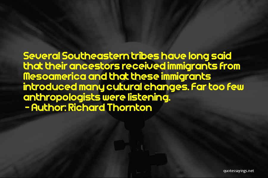 Richard Thornton Quotes: Several Southeastern Tribes Have Long Said That Their Ancestors Received Immigrants From Mesoamerica And That These Immigrants Introduced Many Cultural