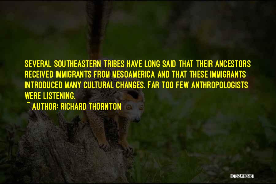 Richard Thornton Quotes: Several Southeastern Tribes Have Long Said That Their Ancestors Received Immigrants From Mesoamerica And That These Immigrants Introduced Many Cultural