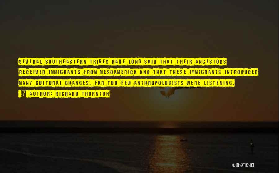 Richard Thornton Quotes: Several Southeastern Tribes Have Long Said That Their Ancestors Received Immigrants From Mesoamerica And That These Immigrants Introduced Many Cultural