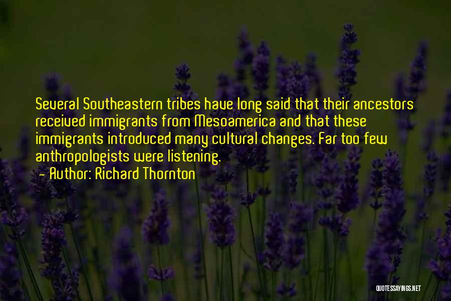 Richard Thornton Quotes: Several Southeastern Tribes Have Long Said That Their Ancestors Received Immigrants From Mesoamerica And That These Immigrants Introduced Many Cultural