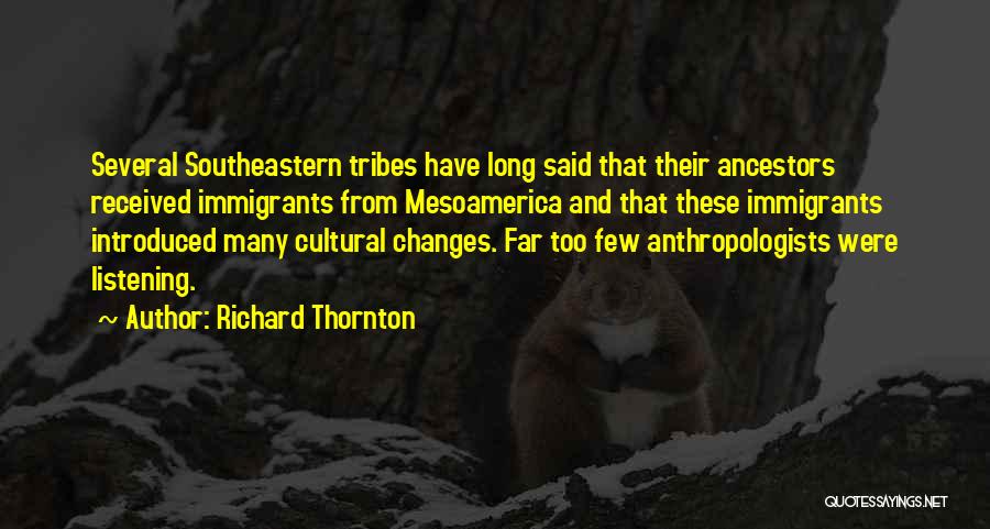 Richard Thornton Quotes: Several Southeastern Tribes Have Long Said That Their Ancestors Received Immigrants From Mesoamerica And That These Immigrants Introduced Many Cultural