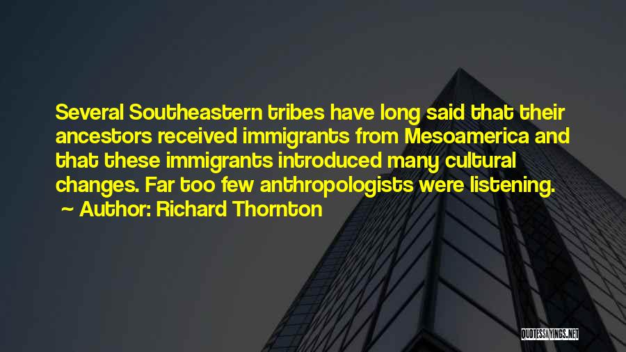 Richard Thornton Quotes: Several Southeastern Tribes Have Long Said That Their Ancestors Received Immigrants From Mesoamerica And That These Immigrants Introduced Many Cultural