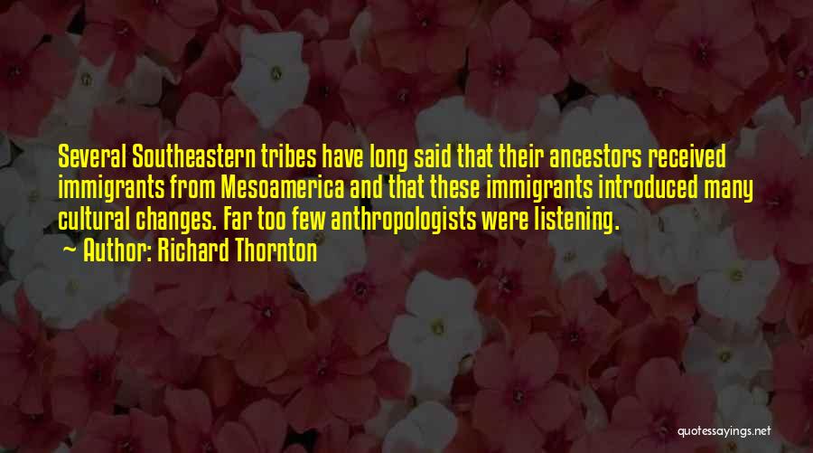 Richard Thornton Quotes: Several Southeastern Tribes Have Long Said That Their Ancestors Received Immigrants From Mesoamerica And That These Immigrants Introduced Many Cultural