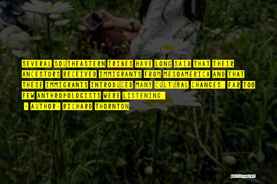 Richard Thornton Quotes: Several Southeastern Tribes Have Long Said That Their Ancestors Received Immigrants From Mesoamerica And That These Immigrants Introduced Many Cultural