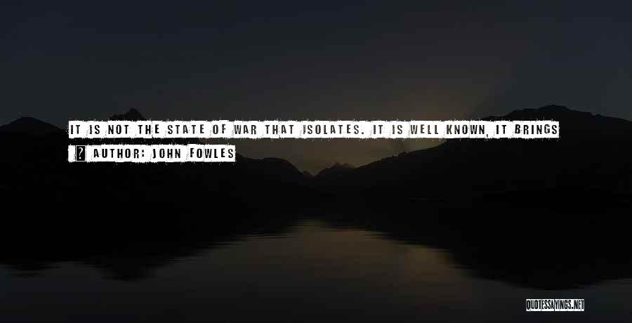 John Fowles Quotes: It Is Not The State Of War That Isolates. It Is Well Known, It Brings People Together. But In The