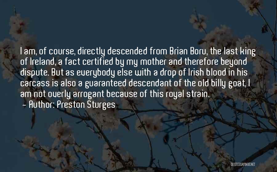 Preston Sturges Quotes: I Am, Of Course, Directly Descended From Brian Boru, The Last King Of Ireland, A Fact Certified By My Mother